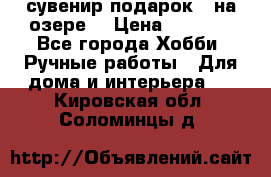 сувенир подарок “ на озере“ › Цена ­ 1 250 - Все города Хобби. Ручные работы » Для дома и интерьера   . Кировская обл.,Соломинцы д.